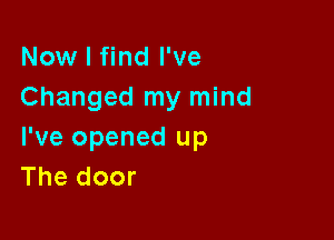 Now I find I've
Changed my mind

I've opened up
The door