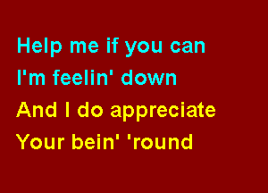 Help me if you can
I'm feelin' down

And I do appreciate
Your bein' 'round