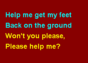 Help me get my feet
Back on the ground

Won't you please,
Please help me?