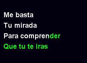 Me basta
Tu mirada

Para comprender
Que tu te iras