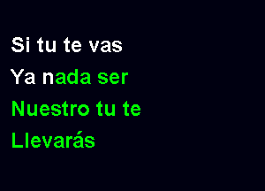 Si tu te vas
Ya nada ser

Nuestro tu te
Llevare'ls