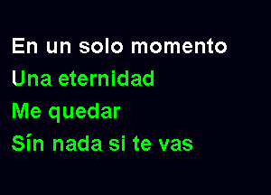 En un solo momento
Una eternidad

Me quedar
Sin nada si te vas