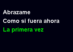 Abrazame
Como si fuera ahora

La primera vez