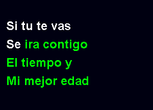 Si tu te vas
Se ira contigo

El tiempo y
Mi mejor edad