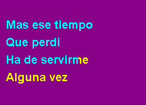 Mas ese tiempo
Que perdi

Ha de servirme
Alguna vez