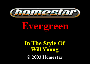 )

61!de EJ'JEZJE-IWI'.
Evergreen

In The Style Of
Will Y 01mg

2003 Homestar l
