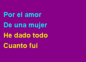 Por el amor
De una mujer

He dado todo
Cuanto fui