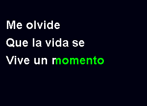 Me olvide
Que la Vida se

Vive un momento