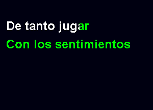 De tanto jugar
Con los sentimientos