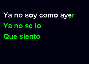 Ya no soy como ayer
Ya no se lo

Que siento