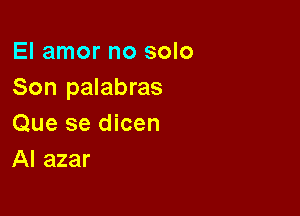 El amor no solo
Son palabras

Que se dicen
AI azar