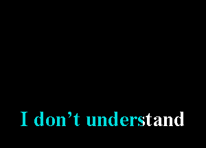 I don,t understand