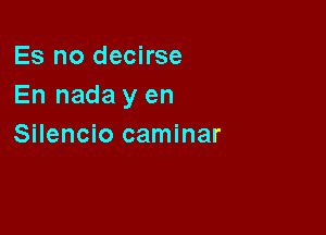 Es no decirse
En nada y en

Silencio caminar