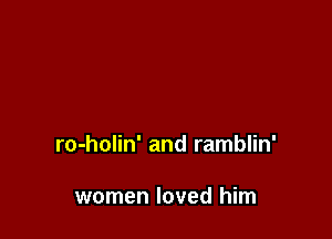 ro-holin' and ramblin'

women loved him
