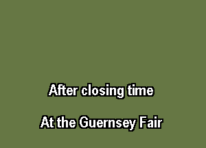 After closing time

At the Guernsey Fair