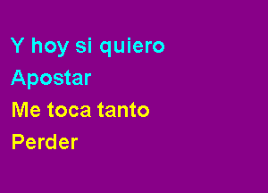 Y hoy si quiero
Apostar

Me toca tanto
Perder