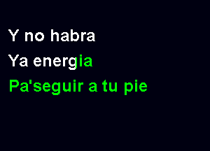 Y no habra
Ya energia

Pa'seguir a tu pie