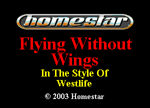 63W UJJJQE'FIW

Flying W ithout

W ings
In The Style Of
VVestlife

Q) 2003 Home star