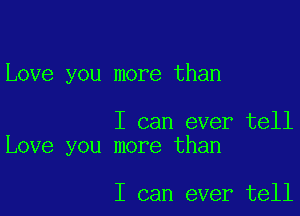 Love you more than

I can ever tell
Love you more than

I can ever tell