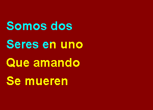 Somos dos
Seres en uno

Que amando
Se mueren