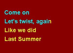 Comeon
Let's twist, again

Like we did
Last Summer