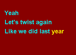 Yeah
Let's twist again

Like we did last year