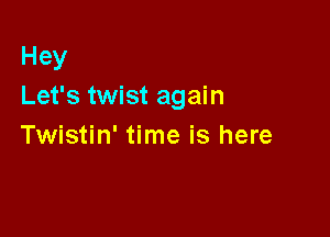 Hey
Let's twist again

Twistin' time is here
