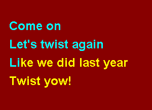 Comeon
Let's twist again

Like we did last year
Twist yow!