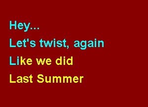 Hey...
Let's twist, again

Like we did
Last Summer