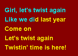 Girl, let's twist again
Like we did last year

Comeon
Let's twist again
Twistin' time is here!
