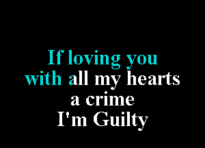 If loving you

with all my hearts

21 crnne
I'm Guilty