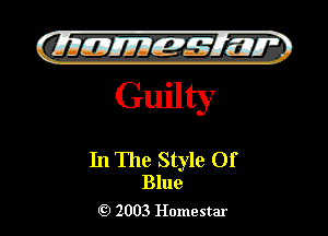 QIIIIEJIIEM 123277
Guilty

In The Style Of
Blue

2003 Homestar l

)