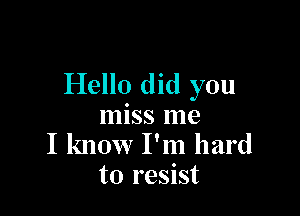 Hello did you

miss me
I know I'm hard
to resist