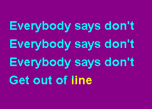 Everybody says don't
Everybody says don't

Everybody says don't
Get out of line