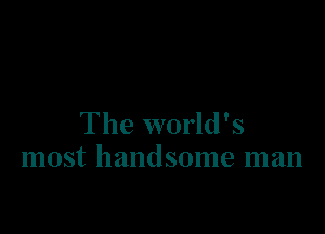 The world's
most handsome man
