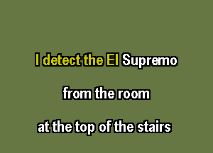 I detect the El Supreme

from the room

at the top of the stairs