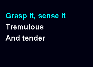 Grasp it, sense it
Tmmumus

And tender