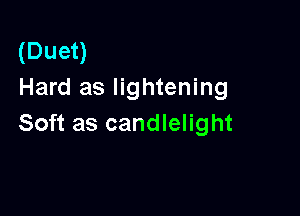 (Duet)
Hard as lightening

Soft as candlelight