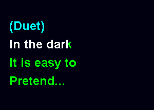 (Duet)
In the dark

It is easy to
Pretend...