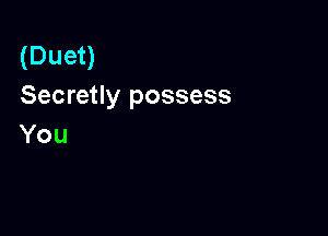 (Duet)
Secretly possess

You