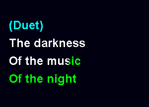 (Duet)
The darkness

0f the music
Of the night