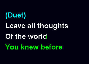 (Duet)
Leave all thoughts

0f the world
You knew before