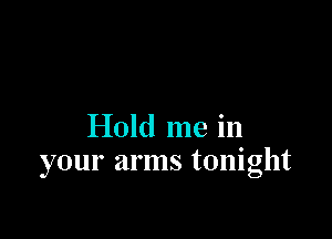 Hold me in
your arms tonight