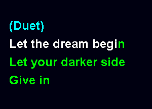 (Duet)
Let the dream begin

Let your darker side
Give in