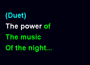 (Duet)
The power of

The music
Of the night...