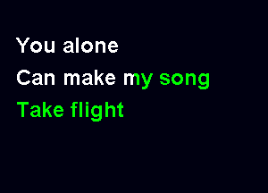 You alone
Can make my song

Take flight