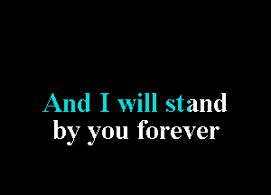 And I will stand
by you forever