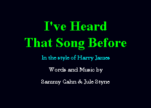 I've Heard
That Song Before

In the style of Harry James
Words and Music by
Sammy Cahn 3c Iulc Brynn
