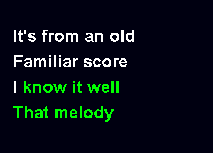 It's from an old
Familiar score

I know it well
That melody