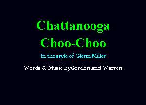 Chattanooga
Choo-Choo

In tho atylc of Glam Milla-
Wordzt 3c Music byGordon and Warnm